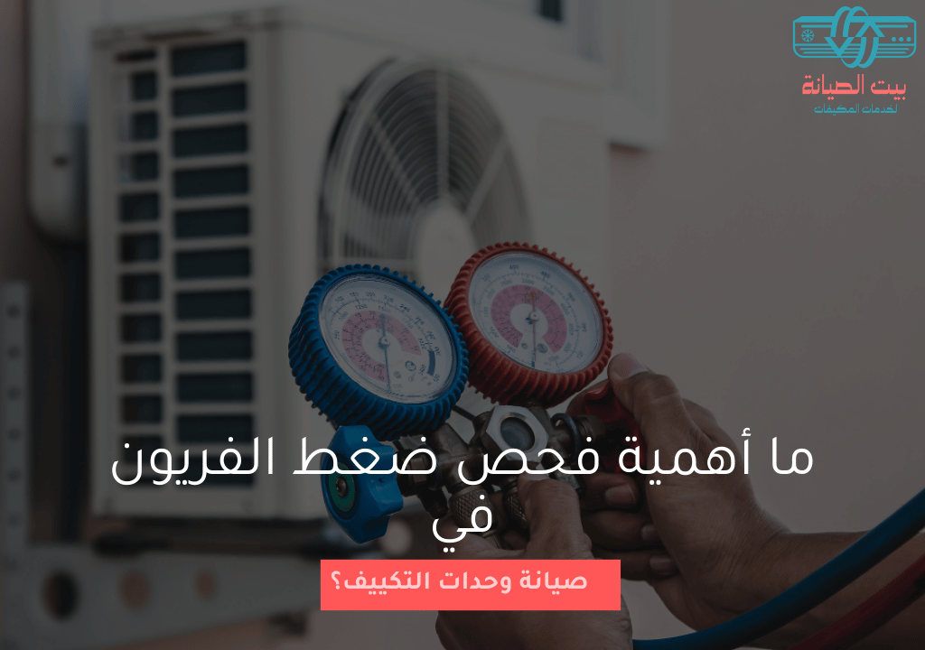 ما أهمية فحص ضغط الفريون في صيانة وحدات التكييف؟