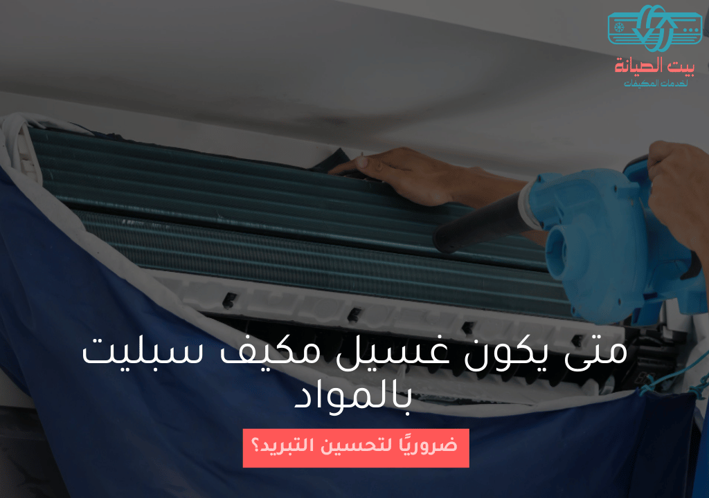 متى يكون غسيل مكيف سبليت بالمواد ضروريًا لتحسين التبريد؟